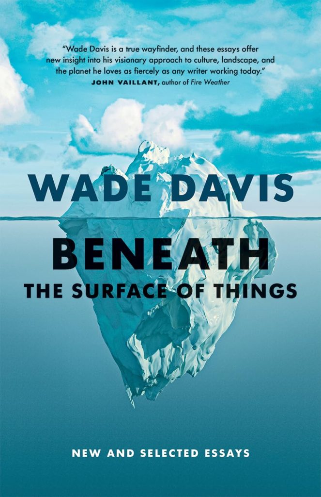 Beneath the Surface of Things: New Book of Essays By Wade Davis ...